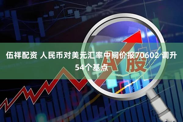 伍祥配资 人民币对美元汇率中间价报70602 调升54个基点