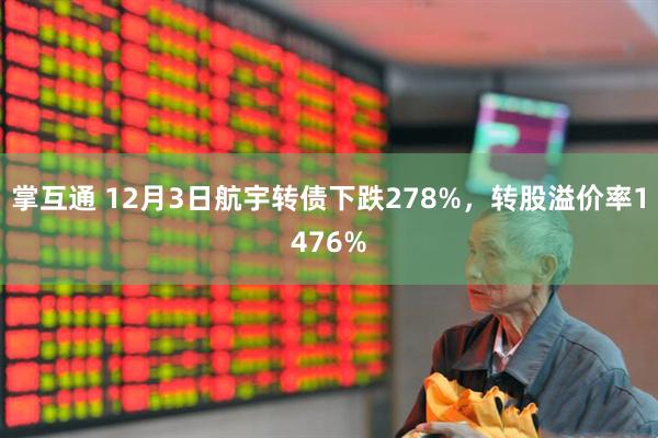 掌互通 12月3日航宇转债下跌278%，转股溢价率1476%