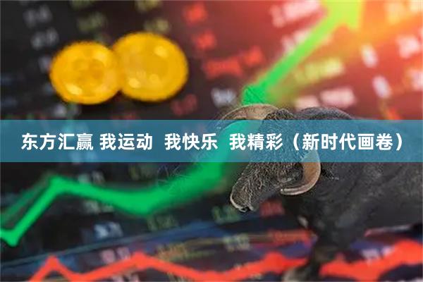 东方汇赢 我运动  我快乐  我精彩（新时代画卷）