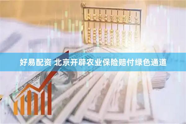 好易配资 北京开辟农业保险赔付绿色通道